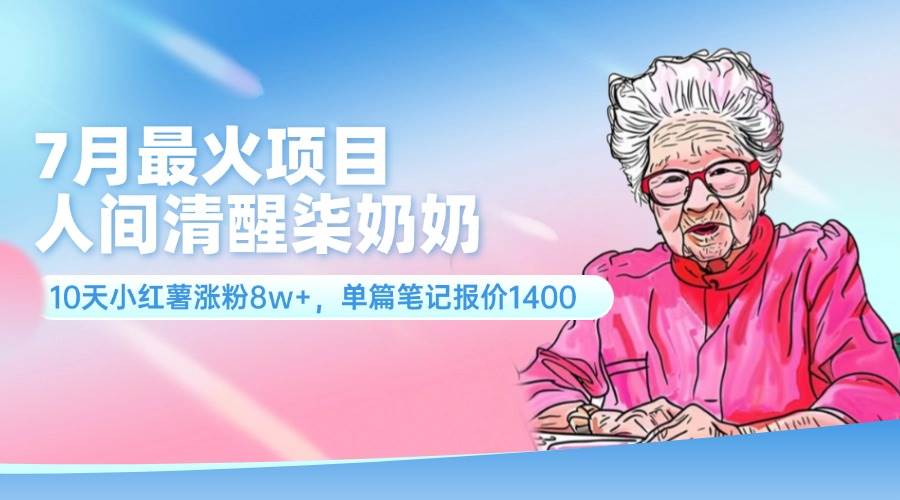 7月最火项目，人间清醒柒奶奶，10天小红薯涨粉8w+，单篇笔记报价1400.-翌晨科技网