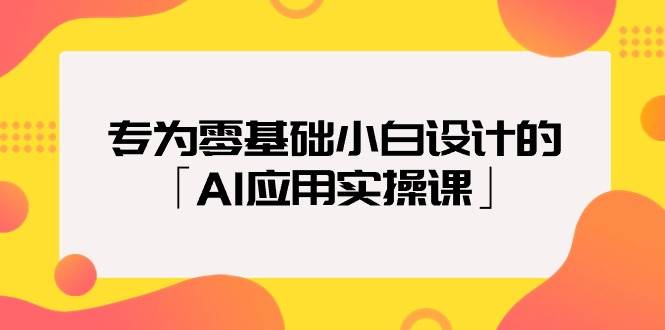 专为零基础小白设计的「AI应用实操课」-翌晨科技网