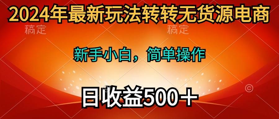 2024年最新玩法转转无货源电商,新手小白 简单操作,长期稳定 日收入500+-翌晨科技网