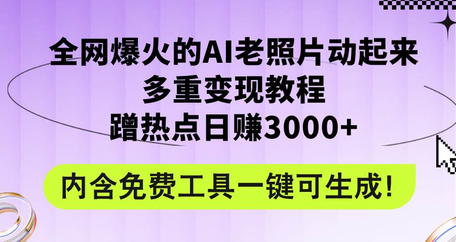 全网爆火的AI老照片动起来多重变现教程，蹭热点日赚3000+，内含免费工具-翌晨科技网