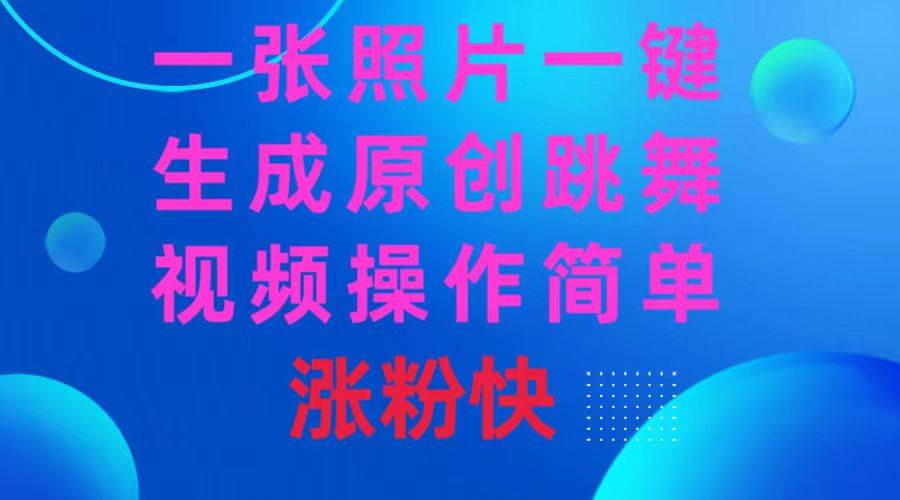 一张照片，一键生成原创跳舞视频 操作简单涨粉快-翌晨科技网