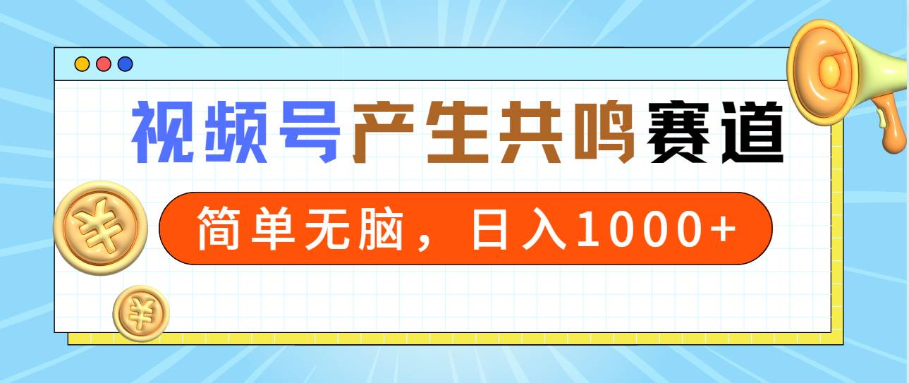 2024年视频号，产生共鸣赛道，简单无脑，一分钟一条视频，日入1000+-翌晨科技网