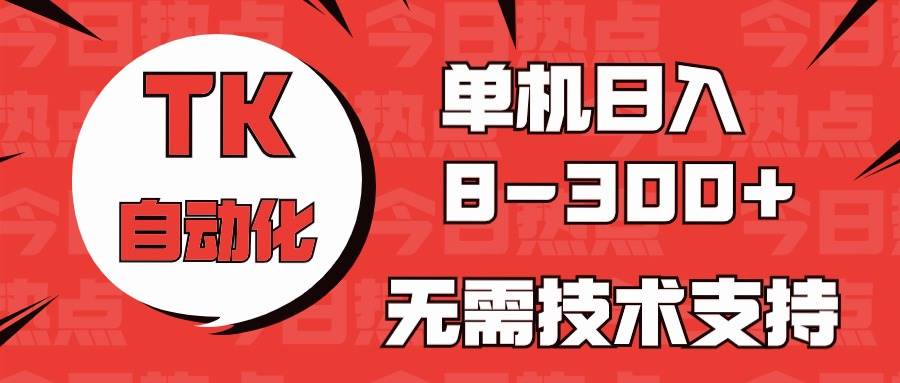 海外手机版TK自动化，单机收益8~300+，无需技术支持，新手小白均可操作-翌晨科技网