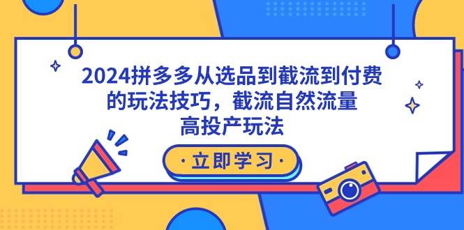 2024拼多多从选品到截流到付费的玩法技巧，截流自然流量玩法，高投产玩法-翌晨科技网