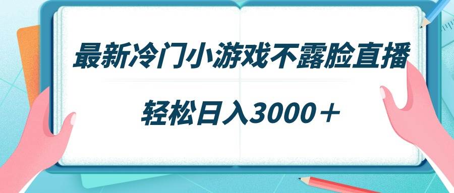 最新冷门小游戏不露脸直播,场观稳定几千,轻松日入3000+-翌晨科技网