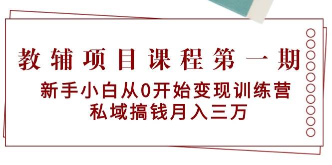 教辅项目课程第一期：新手小白从0开始变现训练营  私域搞钱月入三万-翌晨科技网