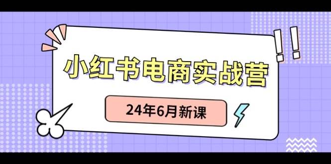 小红书电商实战营：小红书笔记带货和无人直播，24年6月新课-翌晨科技网