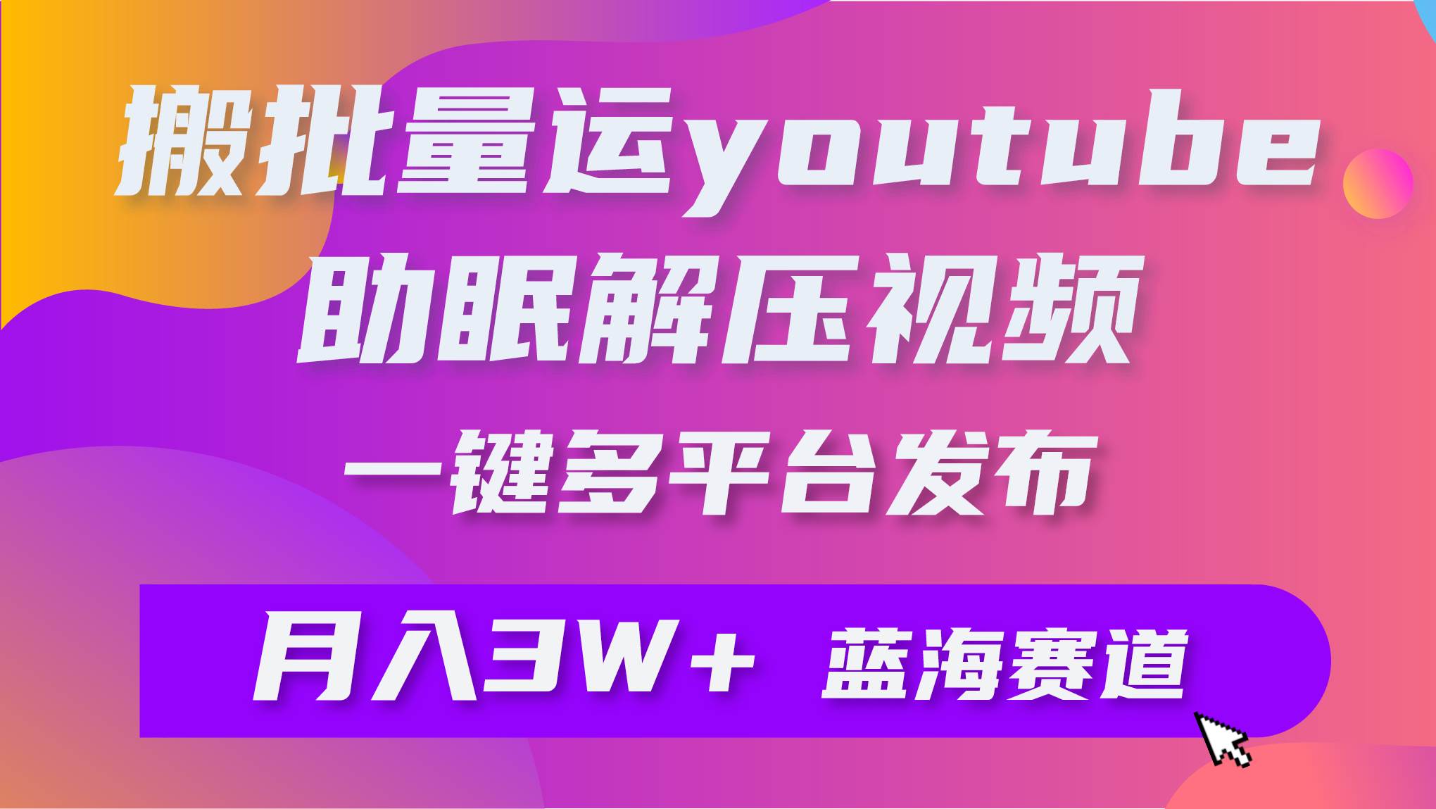 批量搬运YouTube解压助眠视频 一键多平台发布 月入2W+-翌晨科技网