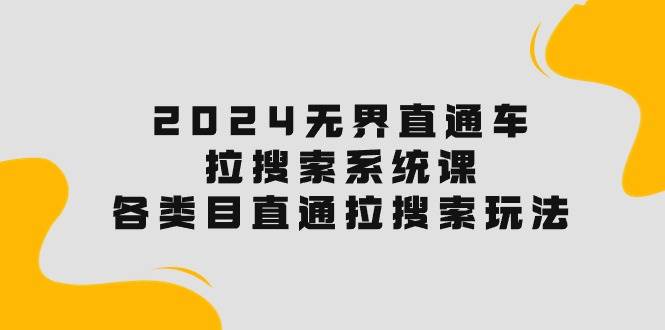 2024无界直通车·拉搜索系统课：各类目直通车 拉搜索玩法！-翌晨科技网