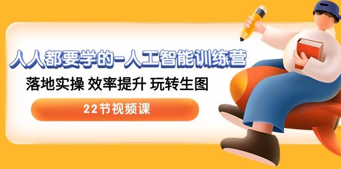 人人都要学的-人工智能训练营，落地实操 效率提升 玩转生图 (22节视频课)-翌晨科技网