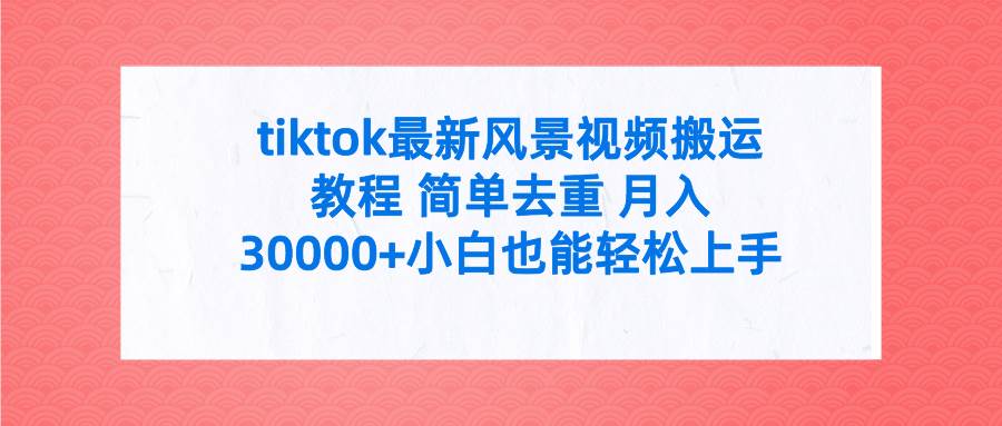 tiktok最新风景视频搬运教程 简单去重 月入30000+附全套工具-翌晨科技网