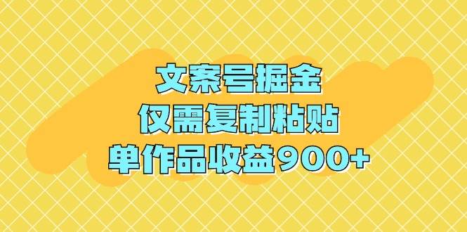 文案号掘金，仅需复制粘贴，单作品收益900+-翌晨科技网