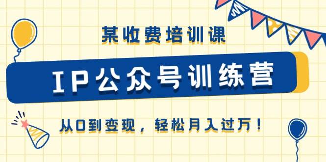 某收费培训课《IP公众号训练营》从0到变现，轻松月入过万！-翌晨科技网