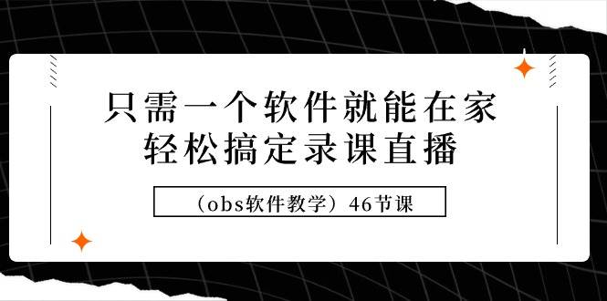 只需一个软件就能在家轻松搞定录课直播（obs软件教学）46节课-翌晨科技网
