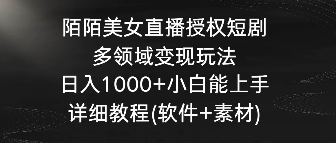 陌陌美女直播授权短剧，多领域变现玩法，日入1000+小白能上手，详细教程...-翌晨科技网