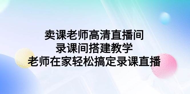 卖课老师高清直播间 录课间搭建教学，老师在家轻松搞定录课直播-翌晨科技网