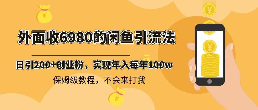 外面收费6980闲鱼引流法，日引200+创业粉，每天稳定2000+收益，保姆级教程-翌晨科技网