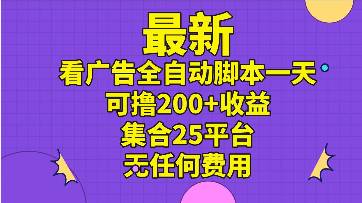 最新看广告全自动脚本一天可撸200+收益 。集合25平台 ，无任何费用-翌晨科技网