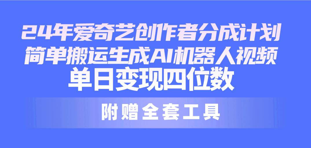 24最新爱奇艺创作者分成计划，简单搬运生成AI机器人视频，单日变现四位数-翌晨科技网