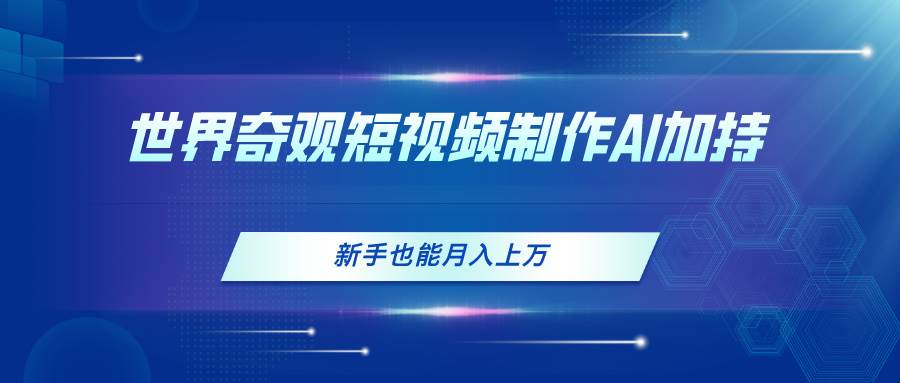 世界奇观短视频制作,AI加持,新手也能月入上万-翌晨科技网