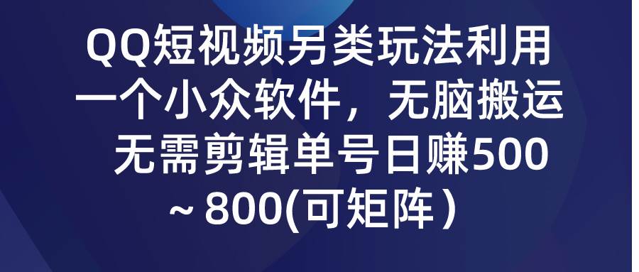 QQ短视频另类玩法，利用一个小众软件，无脑搬运，无需剪辑单号日赚500～...-翌晨科技网