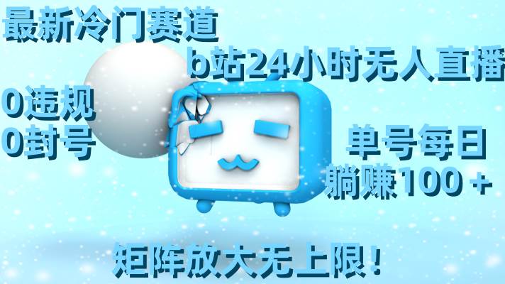 最新冷门赛道，b站24小时无人直播，0违规0封号，单号每日躺赚100＋，矩阵放大无上限！-翌晨科技网