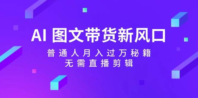 AI 图文带货新风口:普通人月入过万秘籍,无需直播剪辑-翌晨科技网