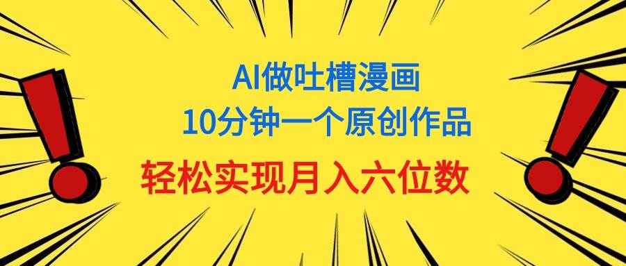 用AI做中式吐槽漫画，10分钟一个原创作品，轻松实现月入6位数-翌晨科技网