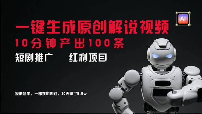 短剧推广新思路,AI一键生成原创解说视频,10分钟产出100条,30天赚了5.5w-翌晨科技网