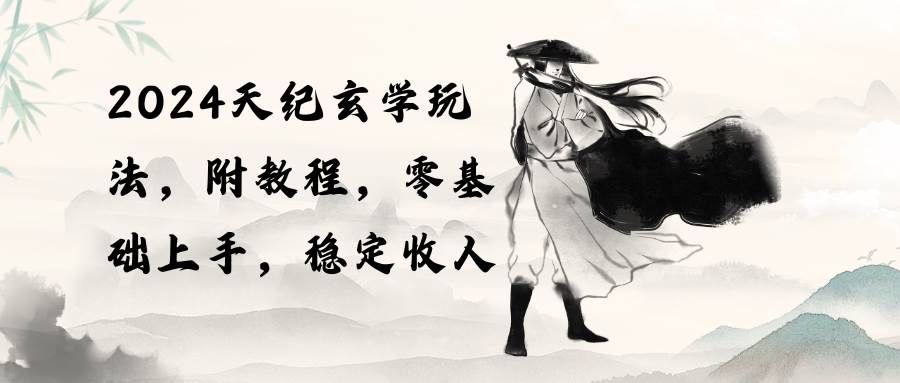 2024天纪玄学玩法，零基础上手，稳定收入（教程+工具）-翌晨科技网