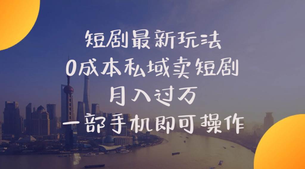 短剧最新玩法 0成本私域卖短剧 月入过万 一部手机即可操作-翌晨科技网