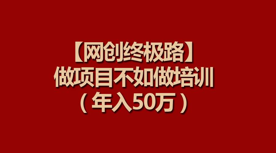 【网创终极路】做项目不如做项目培训,年入50万-翌晨科技网