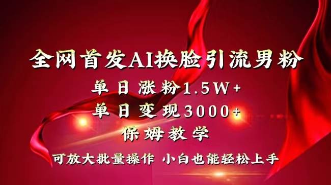 全网独创首发AI换脸引流男粉单日涨粉1.5W+变现3000+小白也能上手快速拿结果-翌晨科技网