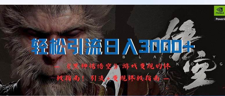 轻松引流日入3000+：《黑神话悟空》游戏变现的终极指南！引流+变现终极...-翌晨科技网