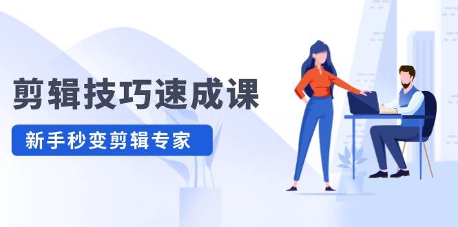剪辑技巧速成课，高清拍摄+调色 转扇子，建筑-抠图精通，新手秒变剪辑专家-翌晨科技网