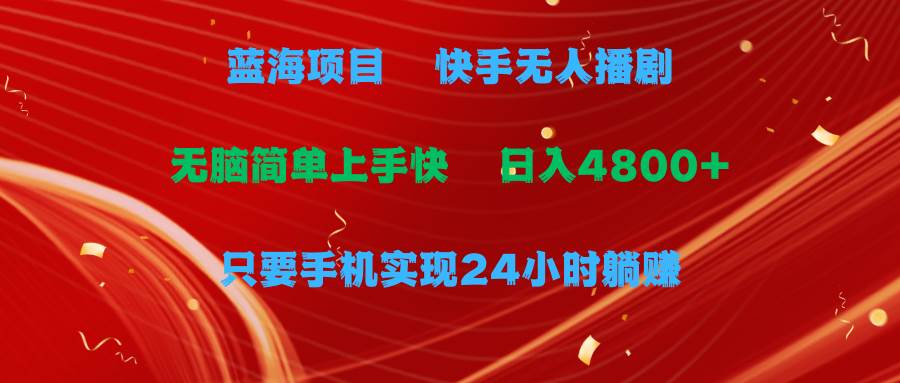 蓝海项目，快手无人播剧，一天收益4800+，手机也能实现24小时躺赚，无脑...-翌晨科技网