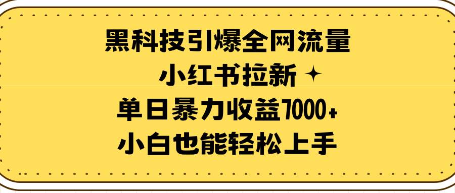 黑科技引爆全网流量小红书拉新，单日暴力收益7000+，小白也能轻松上手-翌晨科技网