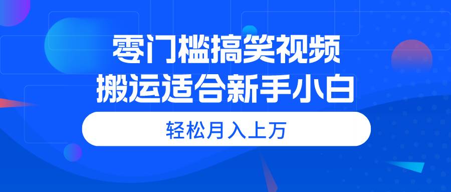 零门槛搞笑视频搬运，轻松月入上万，适合新手小白-翌晨科技网