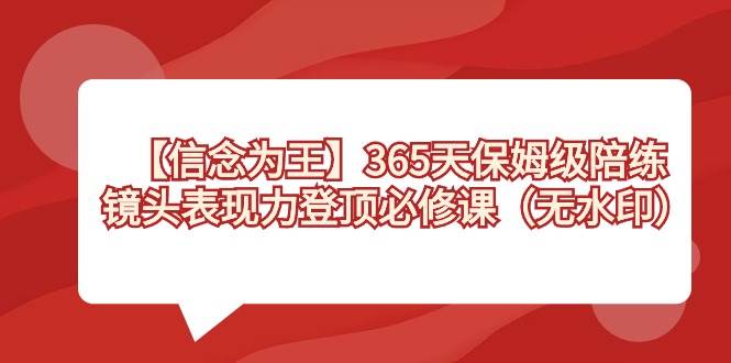 【信念 为王】365天-保姆级陪练，镜头表现力登顶必修课（无水印）-翌晨科技网