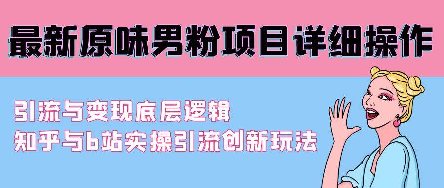 最新原味男粉项目详细操作 引流与变现底层逻辑+知乎与b站实操引流创新玩法-翌晨科技网