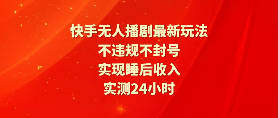 快手无人播剧最新玩法,实测24小时不违规不封号,实现睡后收入-翌晨科技网