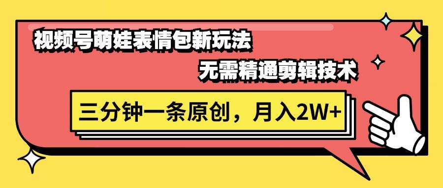 视频号萌娃表情包新玩法,无需精通剪辑,三分钟一条原创视频,月入2W+-翌晨科技网