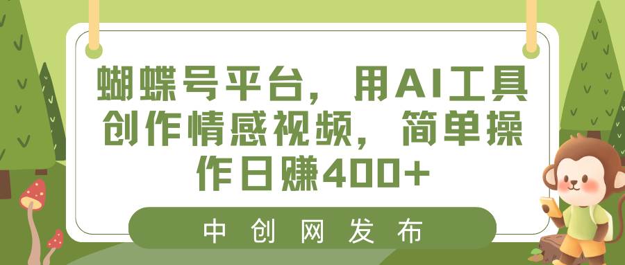 蝴蝶号平台,用AI工具创作情感视频,简单操作日赚400+-翌晨科技网