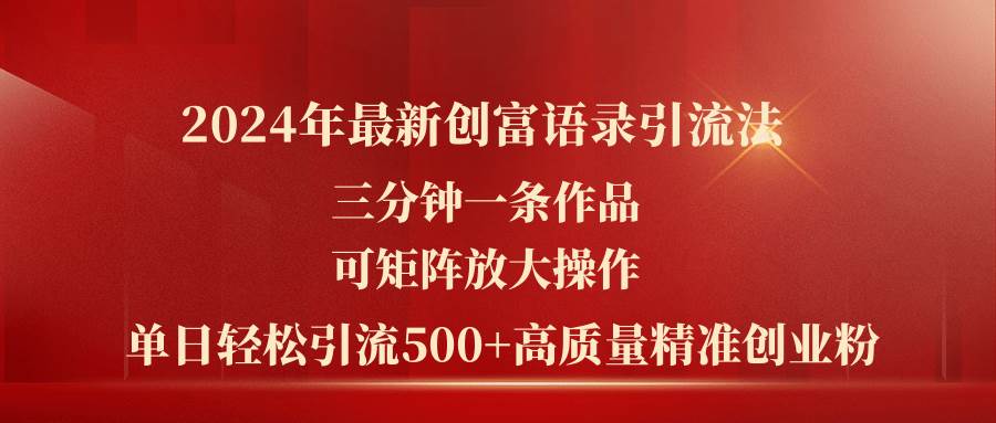 2024年最新创富语录引流法，三分钟一条作品可矩阵放大操作，日引流500...-翌晨科技网