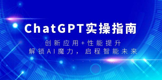 ChatGPT实操指南，创新应用+性能提升，解锁-AI魔力，启程智能未来-翌晨科技网