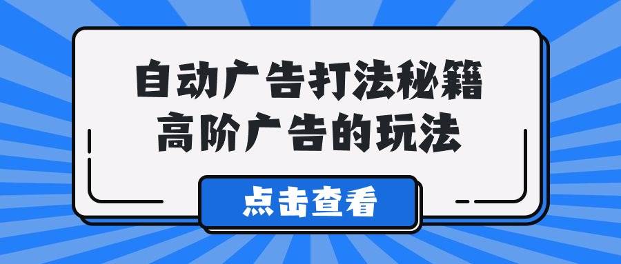 A lice自动广告打法秘籍，高阶广告的玩法-翌晨科技网