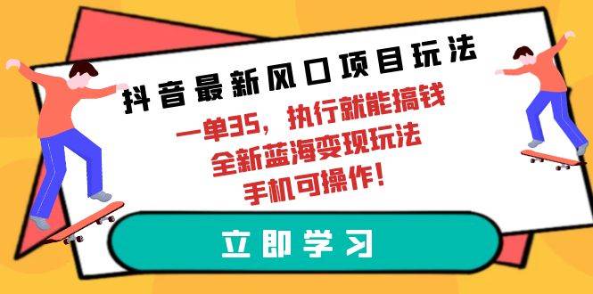 抖音最新风口项目玩法，一单35，执行就能搞钱 全新蓝海变现玩法 手机可操作-翌晨科技网