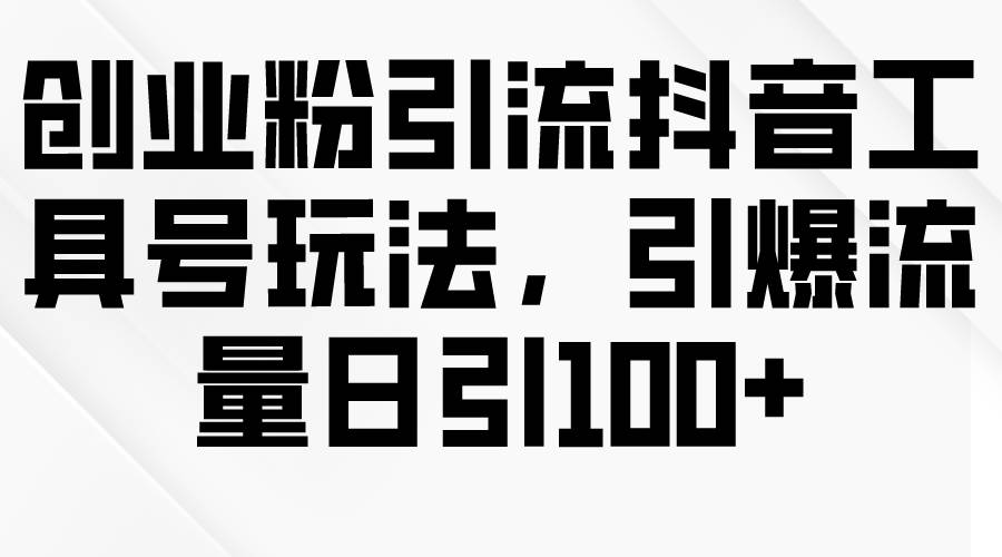 创业粉引流抖音工具号玩法，引爆流量日引100+-翌晨科技网