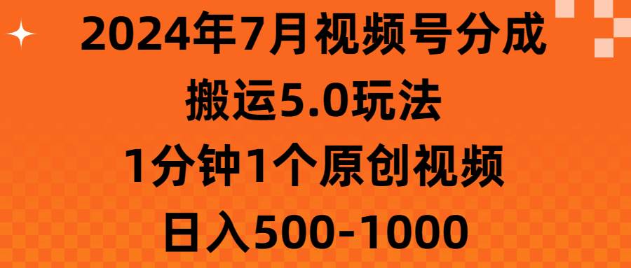 2024年7月视频号分成搬运5.0玩法,1分钟1个原创视频,日入500-1000-翌晨科技网