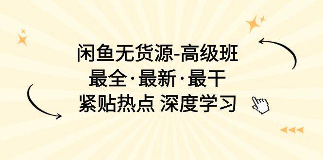 闲鱼无货源-高级班，最全·最新·最干，紧贴热点 深度学习（17节课）-翌晨科技网